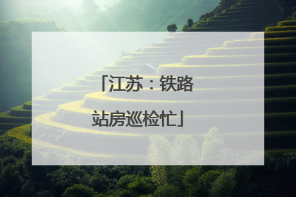 江苏：铁路站房巡检忙
