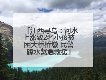 江西寻乌：河水上涨致2名小孩被困大桥桥墩 民警蹚水紧急救援