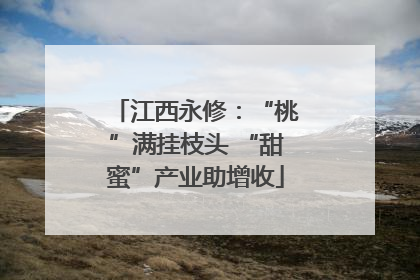 江西永修：“桃”满挂枝头 “甜蜜”产业助增收