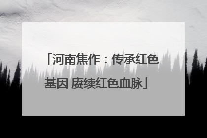 河南焦作：传承红色基因 赓续红色血脉