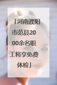 河南濮阳市范县2000余名职工将享免费体检