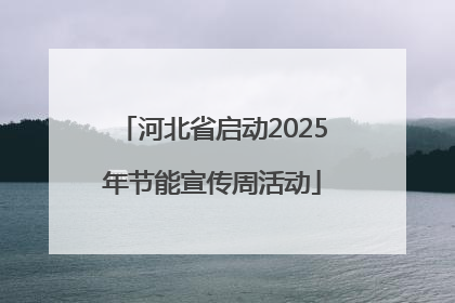 河北省启动2025年节能宣传周活动