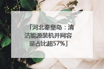 河北秦皇岛：清洁能源装机并网容量占比超57%