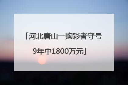 河北唐山一购彩者守号9年中1800万元