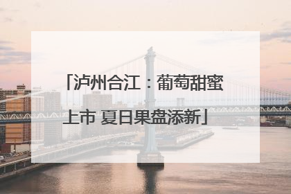 泸州合江：葡萄甜蜜上市 夏日果盘添新