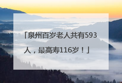 泉州百岁老人共有593人，最高寿116岁！