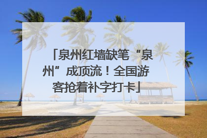 泉州红墙缺笔“泉州”成顶流！全国游客抢着补字打卡