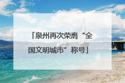 泉州再次荣膺“全国文明城市”称号