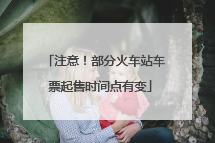 注意！部分火车站车票起售时间点有变