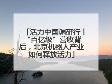 活力中国调研行丨 “百亿级”营收背后，北京机器人产业如何释放活力