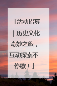 活动招募｜历史文化奇妙之旅，互动探索不停歇！