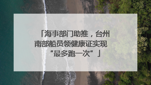 海事部门助推，台州南部船员领健康证实现“最多跑一次”