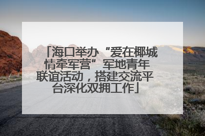海口举办“爱在椰城 情牵军营”军地青年联谊活动，搭建交流平台深化双拥工作