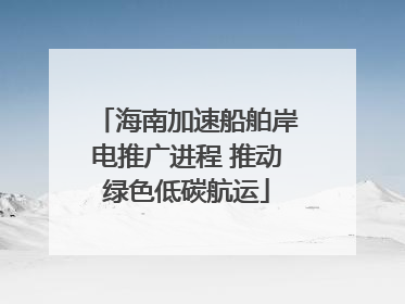 海南加速船舶岸电推广进程 推动绿色低碳航运