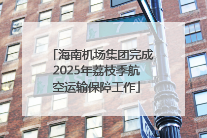 海南机场集团完成2025年荔枝季航空运输保障工作