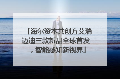 海尔资本共创方艾瑞迈迪三款新品全球首发，智能感知新视界