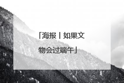 海报丨如果文物会过端午