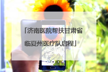 济南医院帮扶甘肃省临夏州医疗队启程