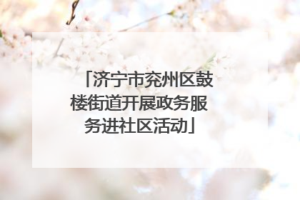 济宁市兖州区鼓楼街道开展政务服务进社区活动