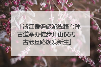 浙江援疆旅游线路乌孙古道举办徒步开山仪式 古老丝路焕发新生
