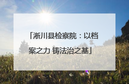 淅川县检察院：以档案之力 铸法治之基