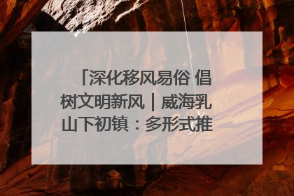 深化移风易俗 倡树文明新风｜威海乳山下初镇：多形式推进移风易俗 共筑文明和谐新风尚