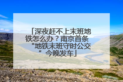 深夜赶不上末班地铁怎么办？南京首条“地铁末班守时公交”今晚发车