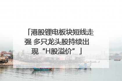 港股锂电板块短线走强 多只龙头股持续出现“H股溢价”