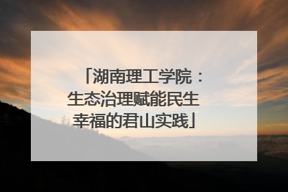 湖南理工学院：生态治理赋能民生幸福的君山实践