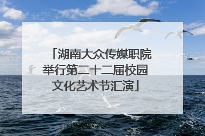 湖南大众传媒职院举行第二十二届校园文化艺术节汇演