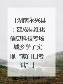 湖南永兴县：建成标准化信息科技考场 城乡学子实现“家门口考试”