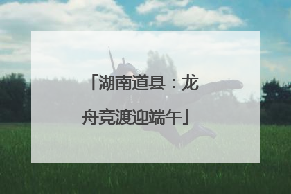 湖南道县：龙舟竞渡迎端午