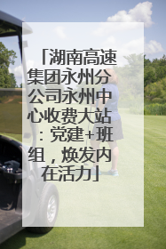 湖南高速集团永州分公司永州中心收费大站：党建+班组，焕发内在活力