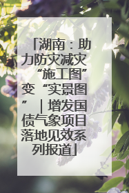 湖南：助力防灾减灾“施工图”变“实景图”｜增发国债气象项目落地见效系列报道