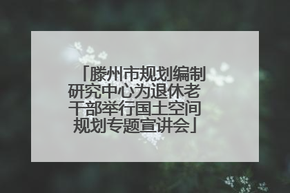 滕州市规划编制研究中心为退休老干部举行国土空间规划专题宣讲会