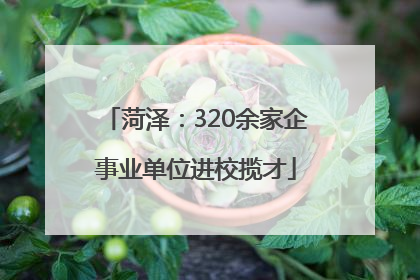 菏泽：320余家企事业单位进校揽才