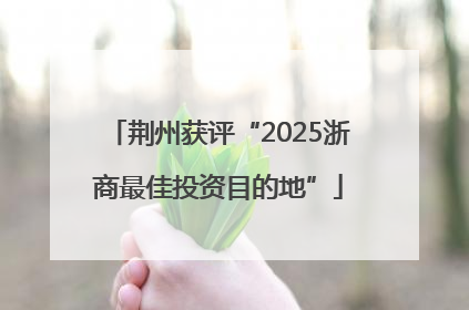 荆州获评“2025浙商最佳投资目的地”