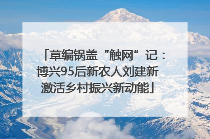 草编锅盖“触网”记：博兴95后新农人刘建新激活乡村振兴新动能