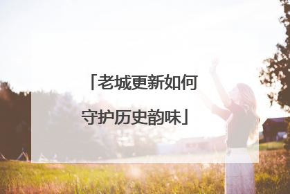 老城更新如何守护历史韵味