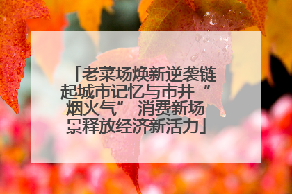 老菜场焕新逆袭链起城市记忆与市井“烟火气” 消费新场景释放经济新活力