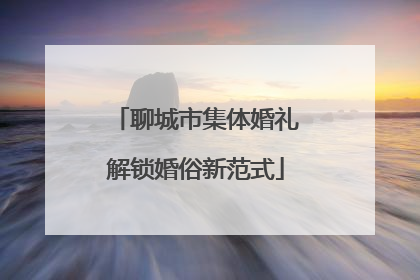 聊城市集体婚礼解锁婚俗新范式