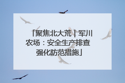 聚焦北大荒｜军川农场：安全生产排查 强化防范措施