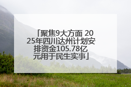 聚焦9大方面 2025年四川达州计划安排资金105.78亿元用于民生实事
