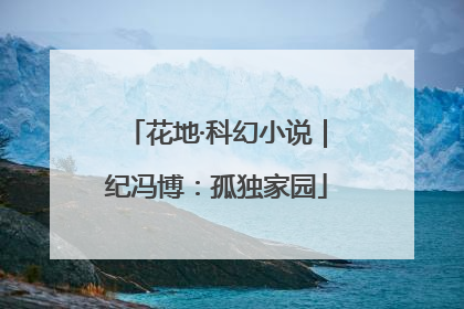 花地·科幻小说｜纪冯博：孤独家园
