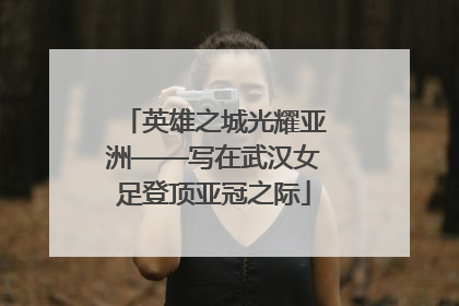 英雄之城光耀亚洲——写在武汉女足登顶亚冠之际