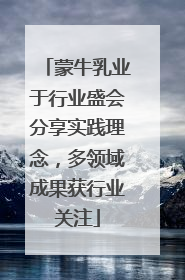 蒙牛乳业于行业盛会分享实践理念，多领域成果获行业关注