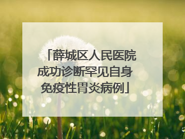 薛城区人民医院成功诊断罕见自身免疫性胃炎病例