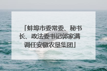 蚌埠市委常委、秘书长、政法委书记郭家满调任安徽农垦集团