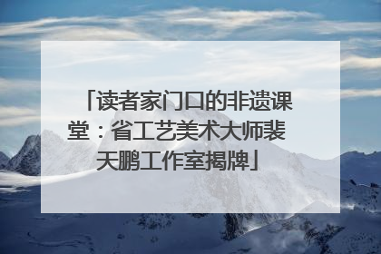读者家门口的非遗课堂：省工艺美术大师裴天鹏工作室揭牌