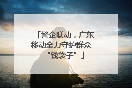 警企联动，广东移动全力守护群众“钱袋子”